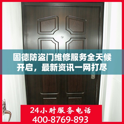 固德防盗门维修服务全天候开启，最新资讯一网打尽