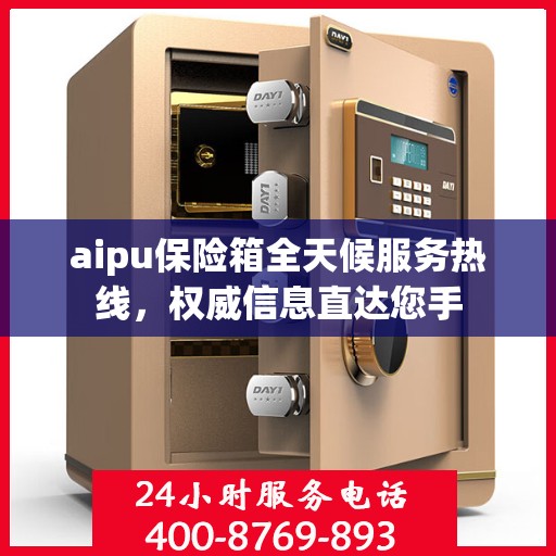 aipu保险箱全天候服务热线，权威信息直达您手