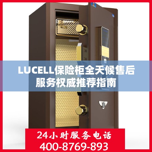 LUCELL保险柜全天候售后服务权威推荐指南