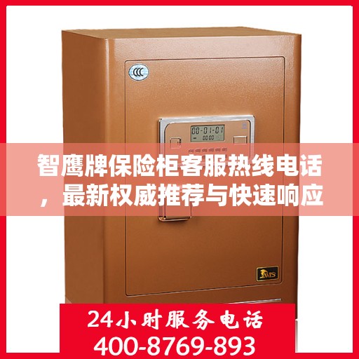 智鹰牌保险柜客服热线电话，最新权威推荐与快速响应服务