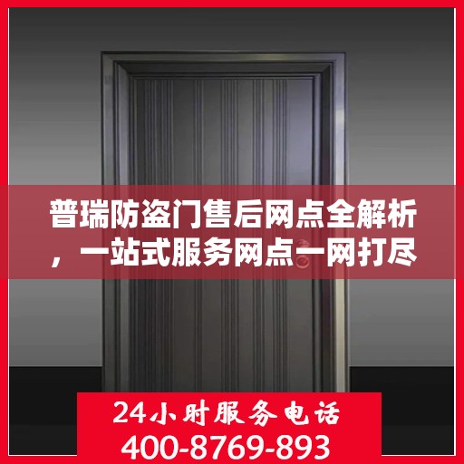 普瑞防盗门售后网点全解析，一站式服务网点一网打尽