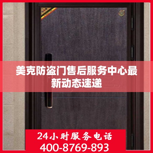 美克防盗门售后服务中心最新动态速递