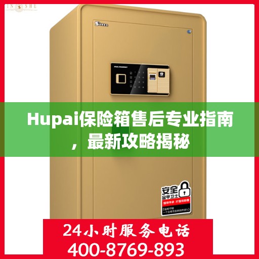 Hupai保险箱售后专业指南，最新攻略揭秘