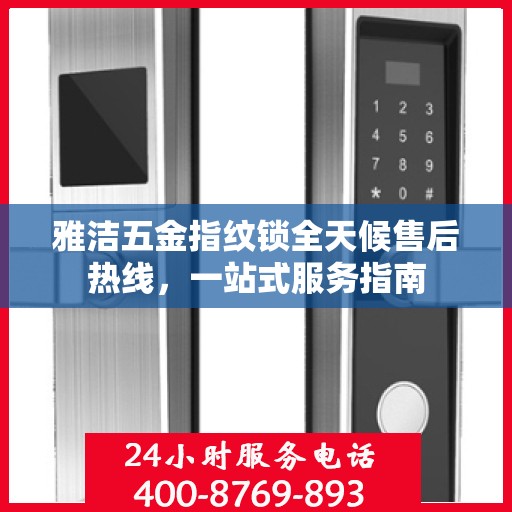 雅洁五金指纹锁全天候售后热线，一站式服务指南