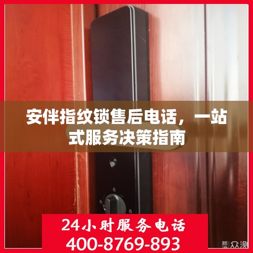 安伴指纹锁售后电话，一站式服务决策指南