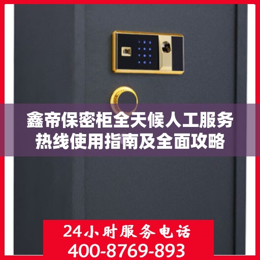鑫帝保密柜全天候人工服务热线使用指南及全面攻略