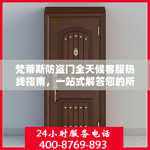 梵蒂斯防盗门全天候客服热线指南，一站式解答您的所有疑问
