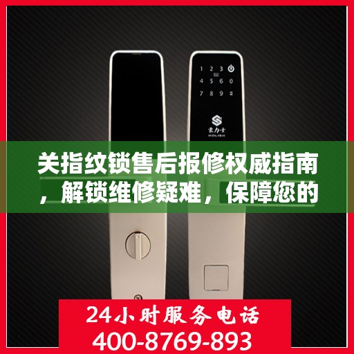 关指纹锁售后报修权威指南，解锁维修疑难，保障您的安全锁事无忧
