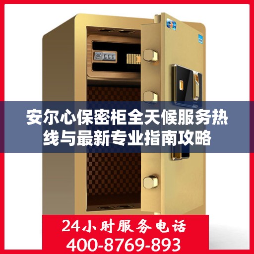 安尔心保密柜全天候服务热线与最新专业指南攻略