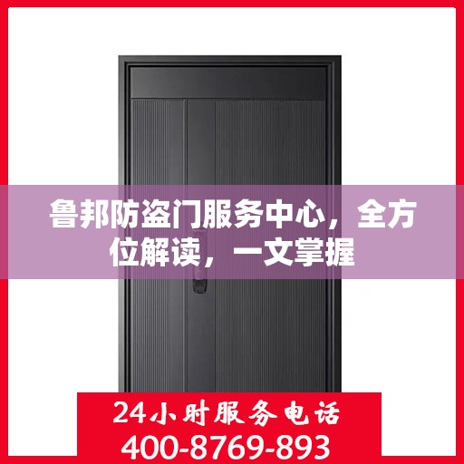 鲁邦防盗门服务中心，全方位解读，一文掌握