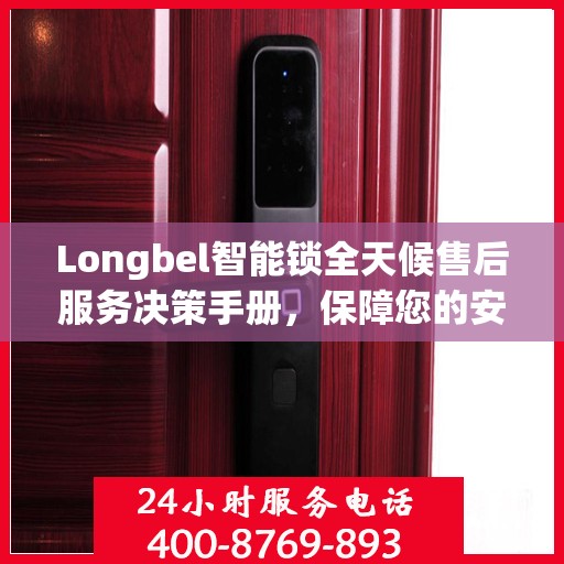 Longbel智能锁全天候售后服务决策手册，保障您的安全与无忧体验