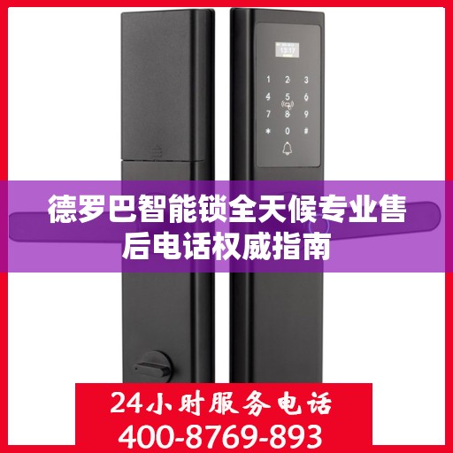 德罗巴智能锁全天候专业售后电话权威指南
