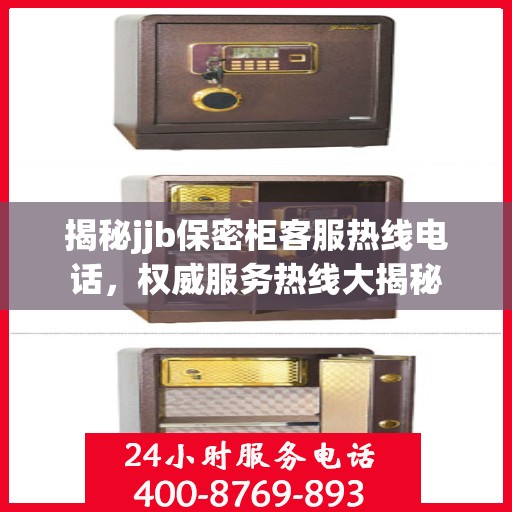 揭秘jjb保密柜客服热线电话，权威服务热线大揭秘