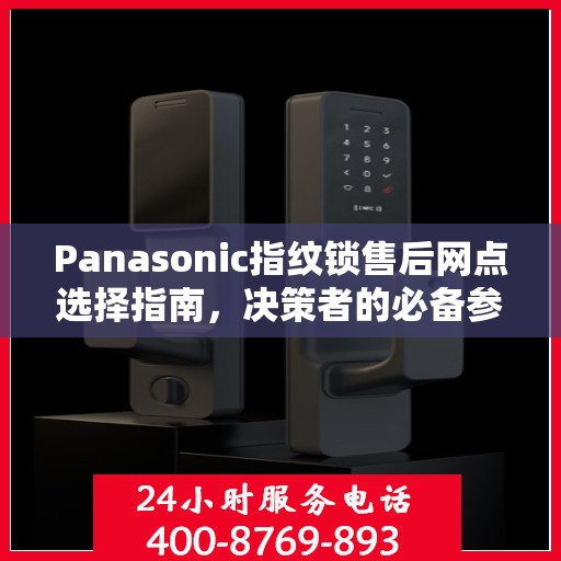 Panasonic指纹锁售后网点选择指南，决策者的必备参考