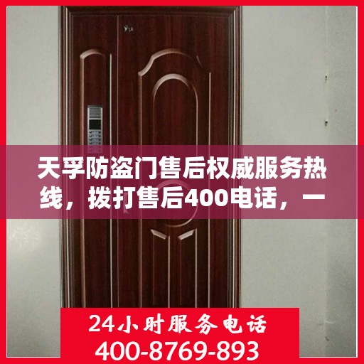 天孚防盗门售后权威服务热线，拨打售后400电话，一站式解决您的需求！