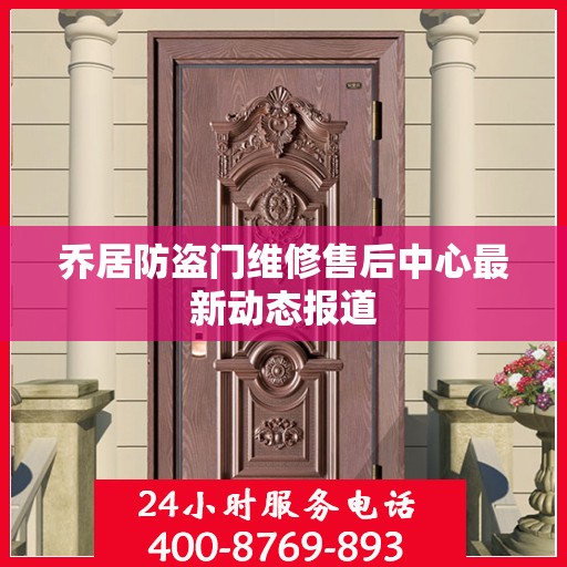 乔居防盗门维修售后中心最新动态报道