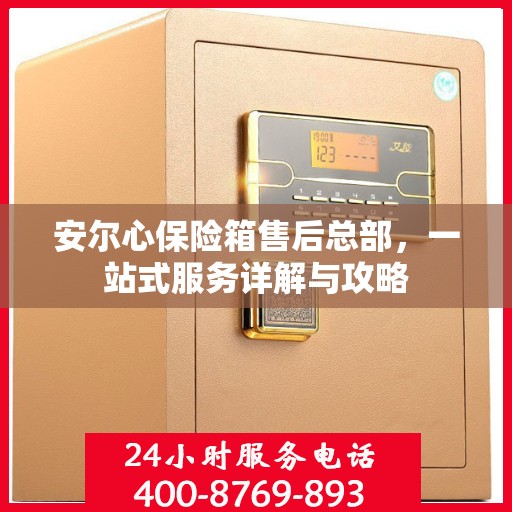 安尔心保险箱售后总部，一站式服务详解与攻略