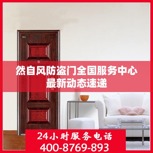 然自风防盗门全国服务中心最新动态速递