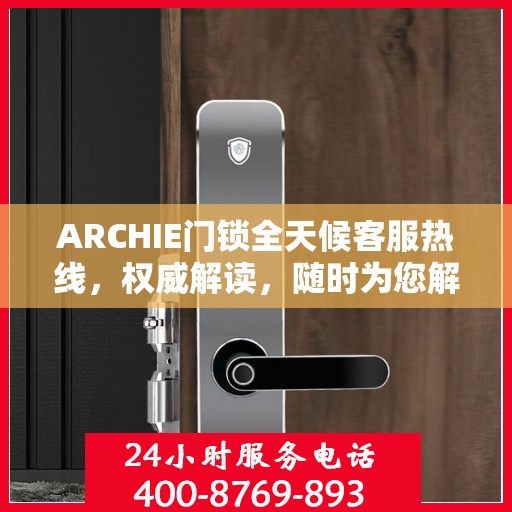 ARCHIE门锁全天候客服热线，权威解读，随时为您解答