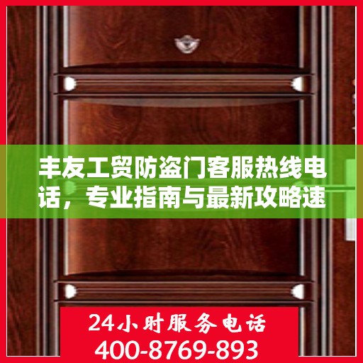 丰友工贸防盗门客服热线电话，专业指南与最新攻略速览