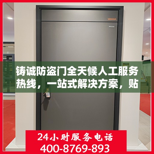 铸诚防盗门全天候人工服务热线，一站式解决方案，贴心服务随时解答疑惑