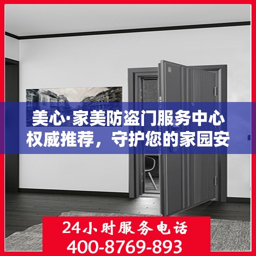 美心·家美防盗门服务中心权威推荐，守护您的家园安全新选择