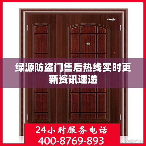 绿源防盗门售后热线实时更新资讯速递