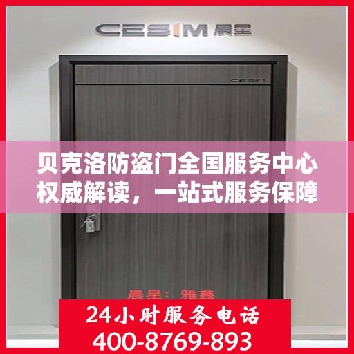 贝克洛防盗门全国服务中心权威解读，一站式服务保障，为您的安全保驾护航