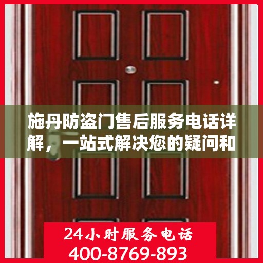 施丹防盗门售后服务电话详解，一站式解决您的疑问和需求