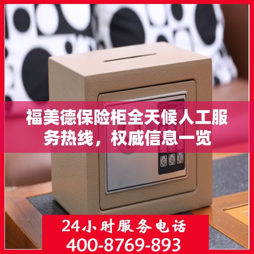 福美德保险柜全天候人工服务热线，权威信息一览