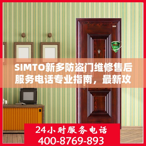 SIMTO新多防盗门维修售后服务电话专业指南，最新攻略与解决方案