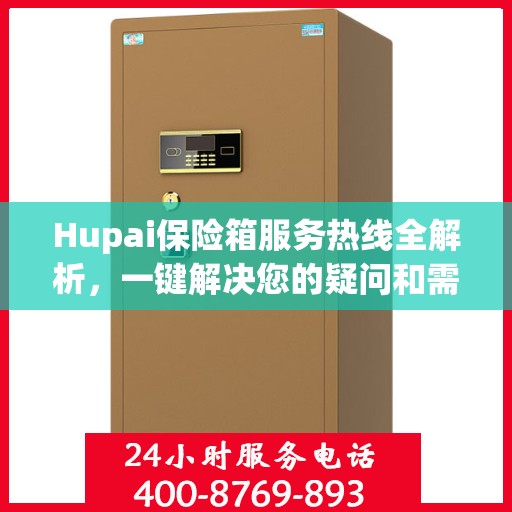 Hupai保险箱服务热线全解析，一键解决您的疑问和需求