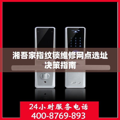 湘吾家指纹锁维修网点选址决策指南