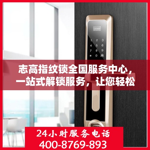 志高指纹锁全国服务中心，一站式解锁服务，让您轻松读懂所有细节