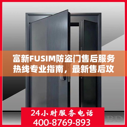 富新FUSIM防盗门售后服务热线专业指南，最新售后攻略解密