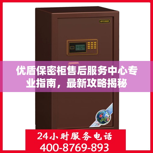 优盾保密柜售后服务中心专业指南，最新攻略揭秘