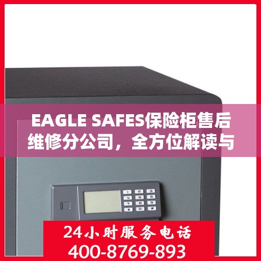 EAGLE SAFES保险柜售后维修分公司，全方位解读与一站式服务体验