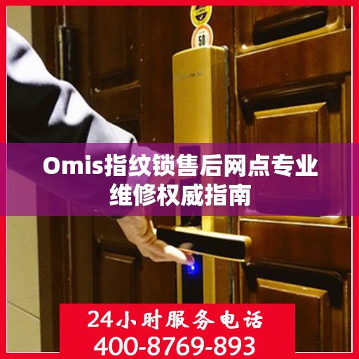 Omis指纹锁售后网点专业维修权威指南