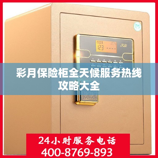 彩月保险柜全天候服务热线攻略大全