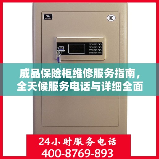 威品保险柜维修服务指南，全天候服务电话与详细全面攻略