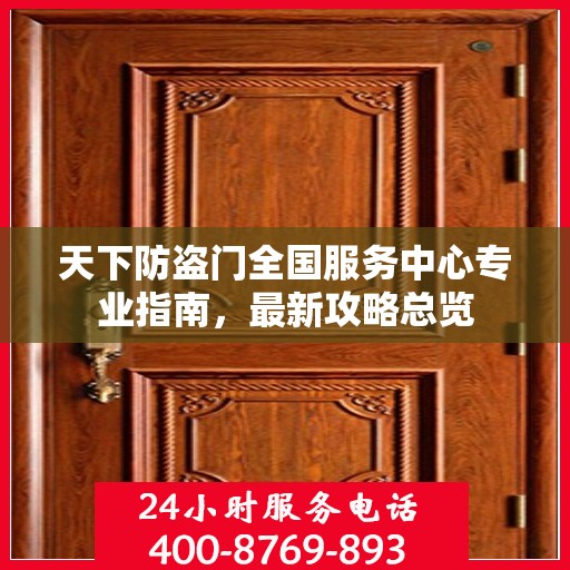 天下防盗门全国服务中心专业指南，最新攻略总览