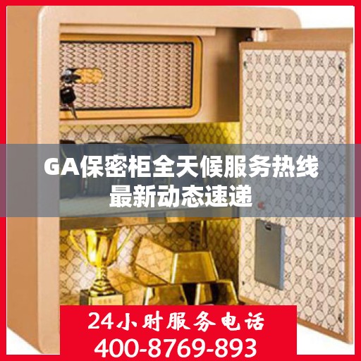 GA保密柜全天候服务热线最新动态速递