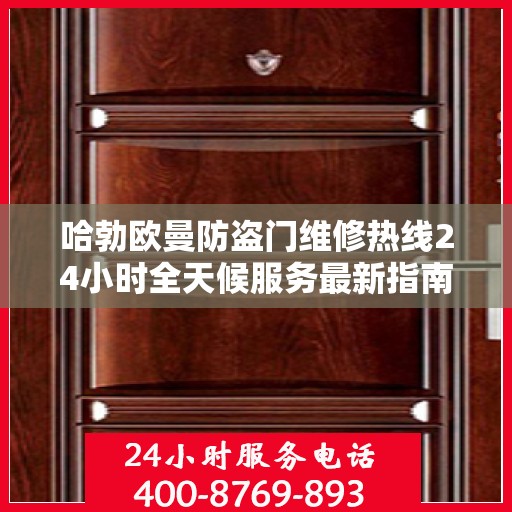 哈勃欧曼防盗门维修热线24小时全天候服务最新指南攻略