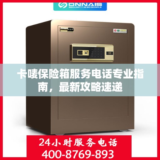 卡唛保险箱服务电话专业指南，最新攻略速递