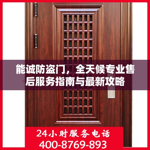 能诚防盗门，全天候专业售后服务指南与最新攻略