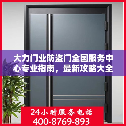 大力门业防盗门全国服务中心专业指南，最新攻略大全