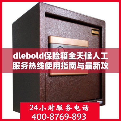 dlebold保险箱全天候人工服务热线使用指南与最新攻略