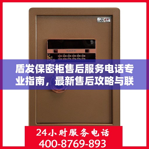 盾发保密柜售后服务电话专业指南，最新售后攻略与联系方式揭秘