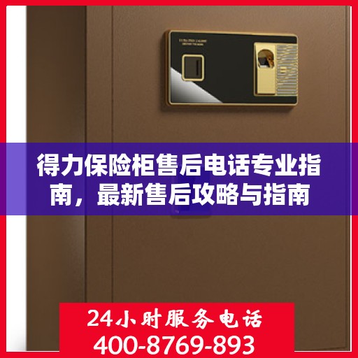 得力保险柜售后电话专业指南，最新售后攻略与指南
