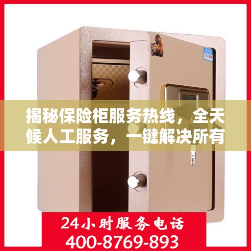 揭秘保险柜服务热线，全天候人工服务，一键解决所有问题